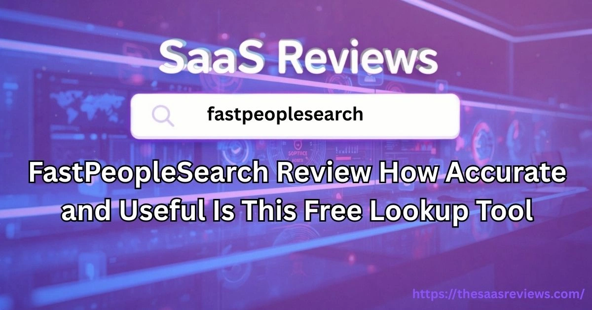 FastPeopleSearch Review How Accurate and Useful Is This Free Lookup Tool
